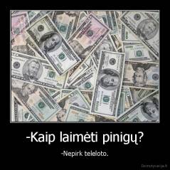 -Kaip laimėti pinigų? - -Nepirk teleloto.