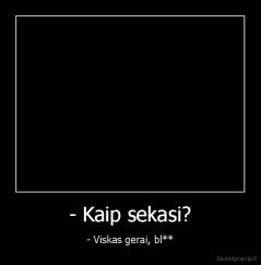 - Kaip sekasi? - - Viskas gerai, bl**