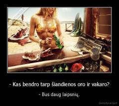 - Kas bendro tarp šiandienos oro ir vakaro? - - Bus daug laipsnių.