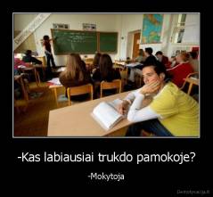 -Kas labiausiai trukdo pamokoje? - -Mokytoja