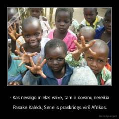 - Kas nevalgo mielas vaike, tam ir dovanų nereikia -  Pasakė Kalėdų Senelis praskridęs virš Afrikos.