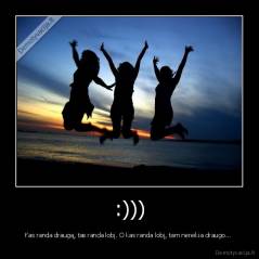 :))) - Kas randa draugą, tas randa lobį. O kas randa lobį, tam nereikia draugo... 