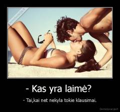 - Kas yra laimė?  - - Tai,kai net nekyla tokie klausimai.