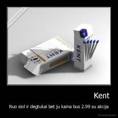                                    Kent - Nuo siol ir degtukai bet ju kaina bus 2.99 su akcija