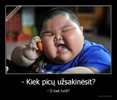 - Kiek picų užsakinėsit? - - O kiek turit?