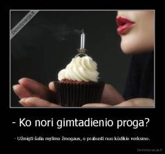 - Ko nori gimtadienio proga?  - - Užmigti šalia mylimo žmogaus, o prabusti nuo kūdikio verksmo.