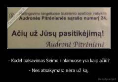 - Kodėl balsavimas Seimo rinkimuose yra kaip ačiū? - - Nes atsakymas: nėra už ką.