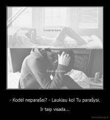 - Kodėl neparašei? - Laukiau kol Tu parašysi. - Ir taip visada...