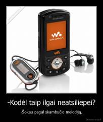 -Kodėl taip ilgai neatsiliepei? - -Šokau pagal skambučio melodiją.