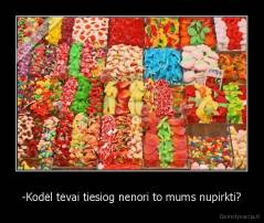 -Kodėl tėvai tiesiog nenori to mums nupirkti? - 