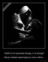 -Kodėl tu turi geriausią draugą, o ne draugę? - -Nes jis niekada nepermiegos su mano vaikinu. 