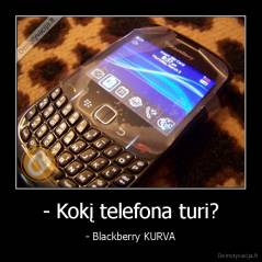 - Kokį telefona turi? - - Blackberry KURVA