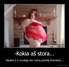 -Kokia aš stora... - Pasakė ji ir suvalgė dar vieną plytelę šokolado...