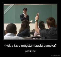 -Kokia tavo mėgstamiausia pamoka? - -paskutinė.