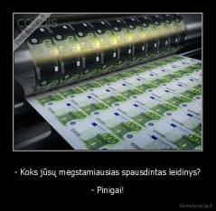 - Koks jūsų mėgstamiausias spausdintas leidinys? - - Pinigai!