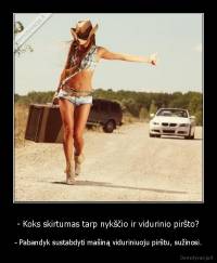 - Koks skirtumas tarp nykščio ir vidurinio piršto? - - Pabandyk sustabdyti mašiną viduriniuoju pirštu, sužinosi.