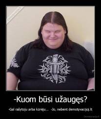 -Kuom būsi užaugęs? - -Gal rašytoju arba kūrėju...  -Jo, nebent demotyvacijoj.lt