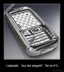 - Labanakt.  -Jau eini miegoti?  -Tai ne b*t.. - 