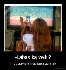 -Labas ką veiki? - -Aj čia bišky prie jūros, kaip ir visi, o tu?