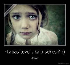 -Labas tėveli, kaip sekėsi? :) - -Kiek?