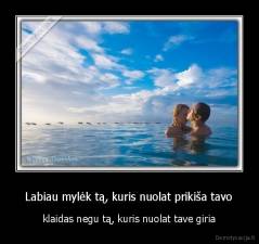  Labiau mylėk tą, kuris nuolat prikiša tavo  - klaidas negu tą, kuris nuolat tave giria