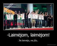 -Laimėjom, laimėjom! - Jie laimėjo, ne jūs..
