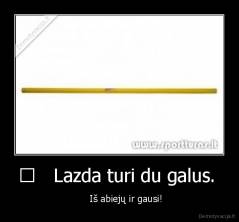 	   Lazda turi du galus.  -      Iš abiejų ir gausi!