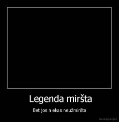  Legenda miršta - Bet jos niekas neužmiršta