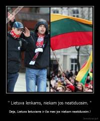'' Lietuva lenkams, niekam jos neatiduosim. '' - Deja, Lietuva lietuviams ir čia mes jos niekam neatiduosim.!