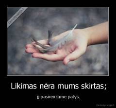  Likimas nėra mums skirtas; -  jį pasirenkame patys.