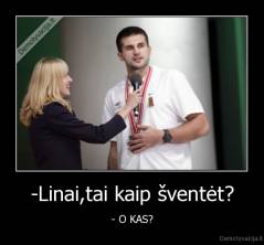 -Linai,tai kaip šventėt? - - O KAS?