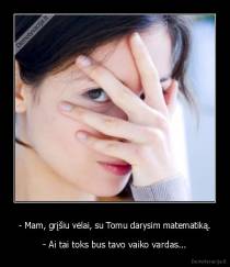 - Mam, grįšiu vėlai, su Tomu darysim matematiką. - - Ai tai toks bus tavo vaiko vardas...