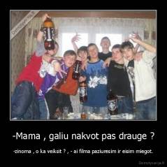 -Mama , galiu nakvot pas drauge ? - -zinoma , o ka veiksit ? , - ai filma paziuresim ir eisim miegot.
