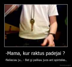 -Mama, kur raktus padejai ?  - -Nelieciau ju.. - Bet gi palikau juos ant spinteles..