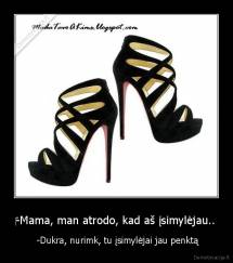 ‎-Mama, man atrodo, kad aš įsimylėjau.. -  -Dukra, nurimk, tu įsimylėjai jau penktą