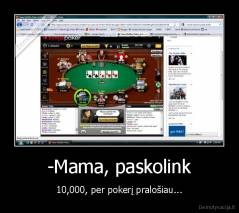 -Mama, paskolink - 10,000, per pokerį pralošiau...