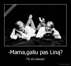 -Mama,galiu pas Liną? - -Tik dvi dienas!!