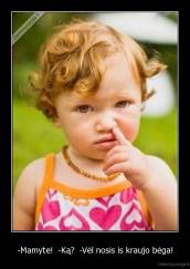 -Mamyte!  -Ką?  -Vėl nosis is kraujo bėga! - 