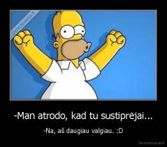 -Man atrodo, kad tu sustiprėjai... - -Na, aš daugiau valgiau. :D