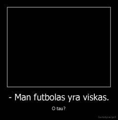 - Man futbolas yra viskas. - O tau?