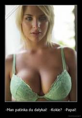 -Man patinka du dalykai!  -Kokie?  -Papai! - 