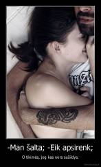 -Man šalta; -Eik apsirenk; - O tikimės, jog kas nors sušildys.