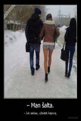 – Man šalta. - – Juk sakiau, užsidėk kepurę.