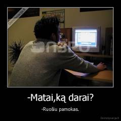-Matai,ką darai? - -Ruošiu pamokas.