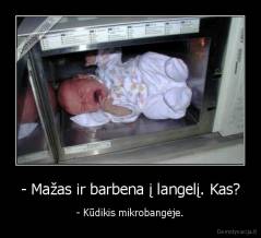 - Mažas ir barbena į langelį. Kas? - - Kūdikis mikrobangėje.