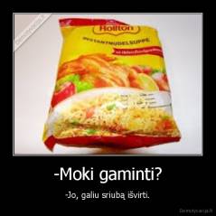 -Moki gaminti? - -Jo, galiu sriubą išvirti.