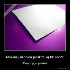 -Mokiniai,šiandien pieškite ką tik norite. - -Mokytoja,nupiešiau.