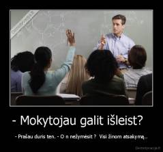 - Mokytojau galit išleist?   - - Prašau duris ten. - O n nežymėsit ?  Visi žinom atsakymą..