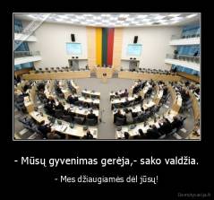 - Mūsų gyvenimas gerėja,- sako valdžia. - - Mes džiaugiamės dėl jūsų!