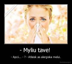 - Myliu tave!  - - Apcii... - ? - Atleisk as alergiska melui.